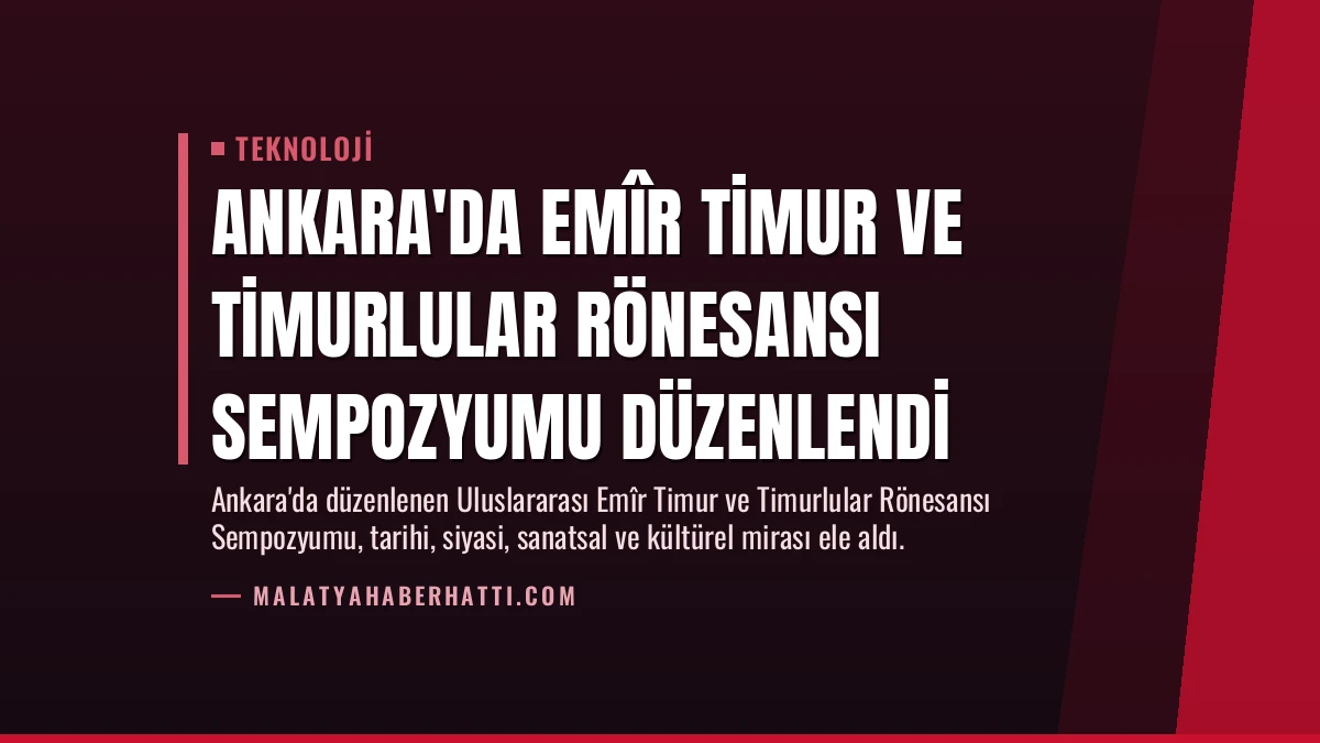 Ankara’da Emîr Timur ve Timurlular Rönesansı Sempozyumu Düzenlendi