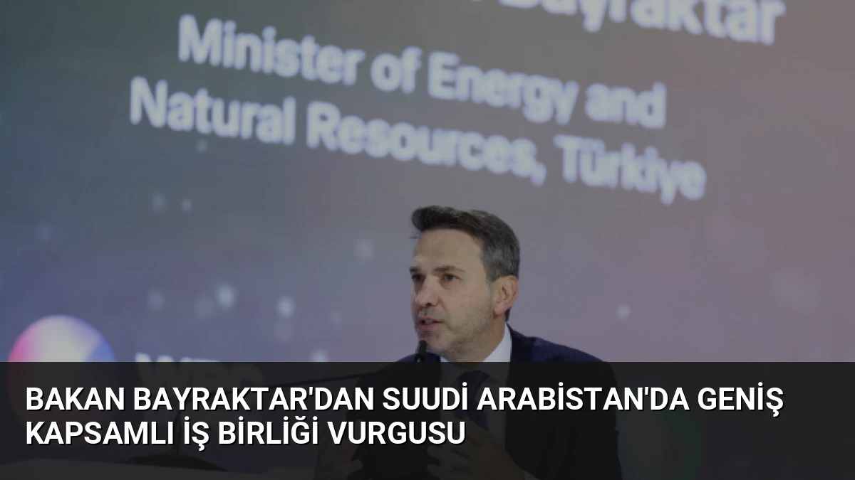 Bakan Bayraktar’dan Suudi Arabistan’da Geniş Kapsamlı İş Birliği Vurgusu
