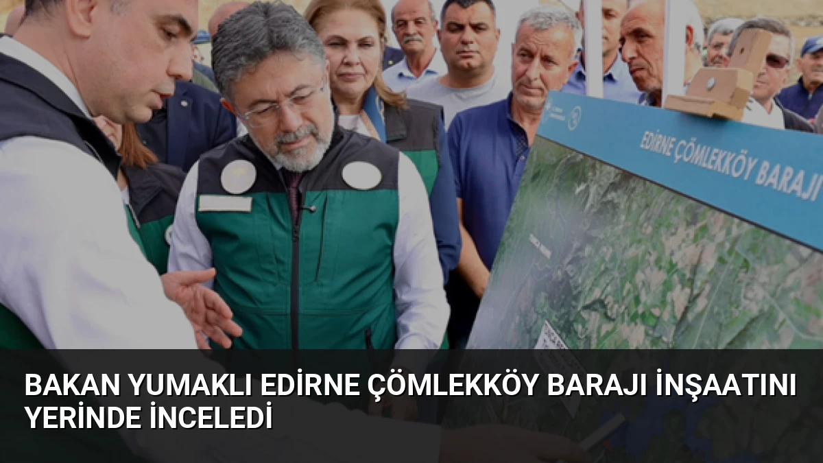 Bakan Yumaklı Edirne Çömlekköy Barajı İnşaatını Yerinde İnceledi