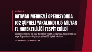 Batman Merkezli Operasyonda 102 Şüpheli Yakalandı 8.5 Milyar TL Hareketliliği Tespit Edildi