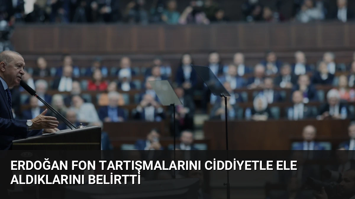 Erdoğan Fon Tartışmalarını Ciddiyetle Ele Aldıklarını Belirtti
