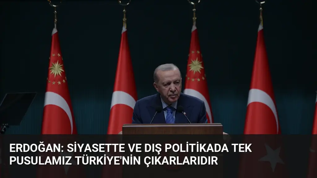Erdoğan: Siyasette ve dış politikada tek pusulamız Türkiye'nin çıkarlarıdır