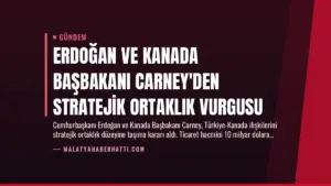 Erdoğan ve Kanada Başbakanı Carney'den Stratejik Ortaklık Vurgusu