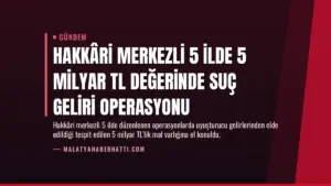 Hakkâri Merkezli 5 İlde 5 Milyar TL Değerinde Suç Geliri Operasyonu