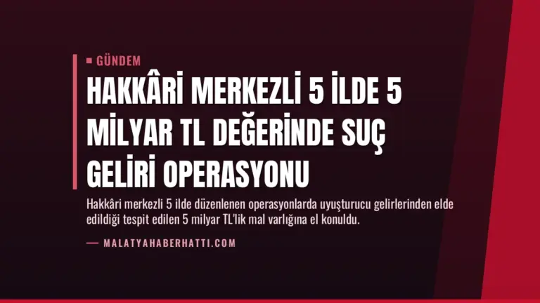 Hakkâri Merkezli 5 İlde 5 Milyar TL Değerinde Suç Geliri Operasyonu