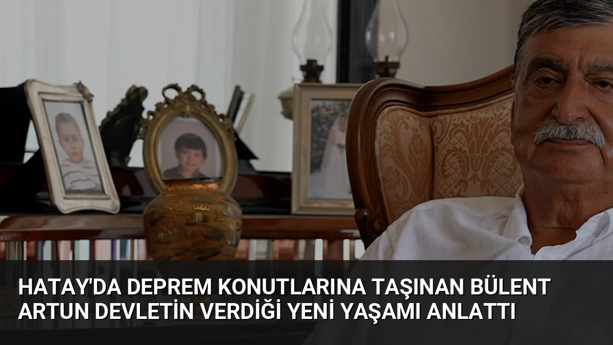 Hatay’da Deprem Konutlarına Taşınan Bülent Artun Devletin Verdiği Yeni Yaşamı Anlattı