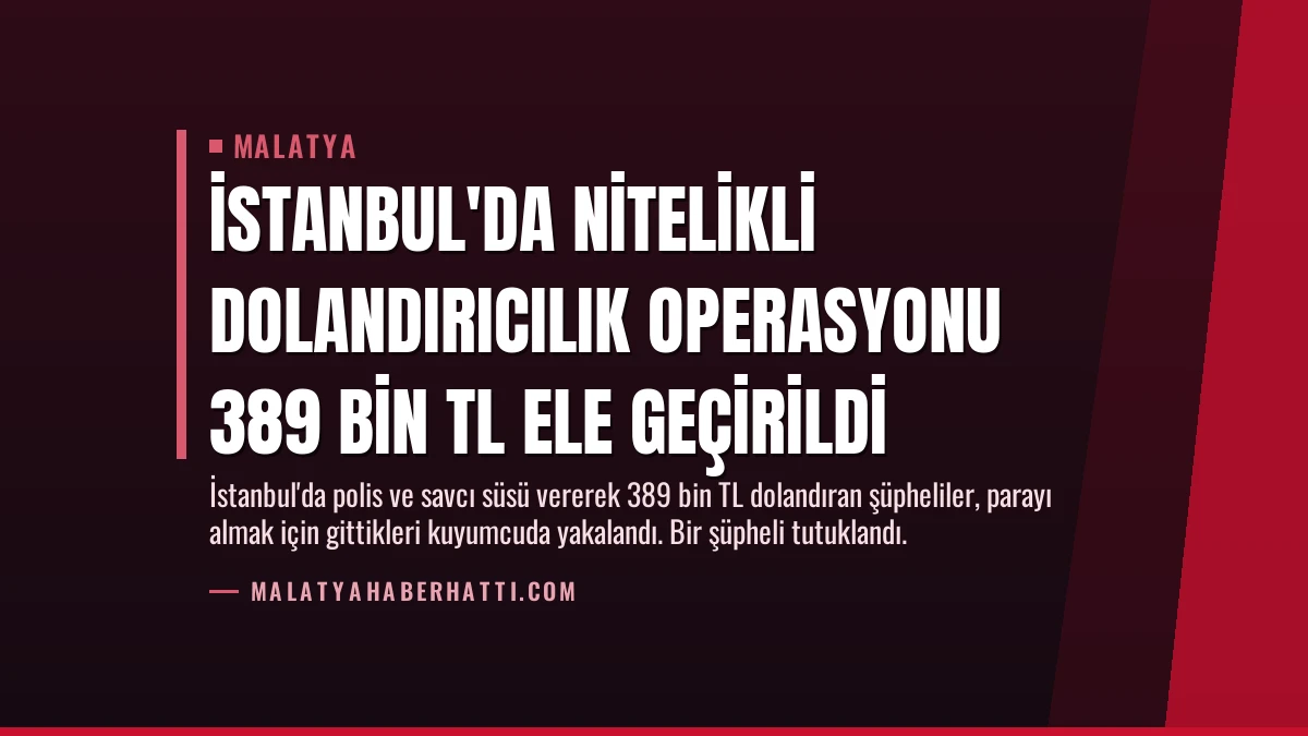 İstanbul’da Nitelikli Dolandırıcılık Operasyonu 389 Bin TL Ele Geçirildi