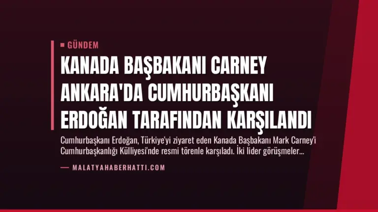 Kanada Başbakanı Carney Ankara’da Cumhurbaşkanı Erdoğan Tarafından Karşılandı