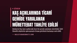 Kaş açıklarında ticari gemide yaralanan mürettebat tahliye edildi