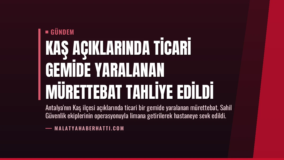 Kaş açıklarında ticari gemide yaralanan mürettebat tahliye edildi