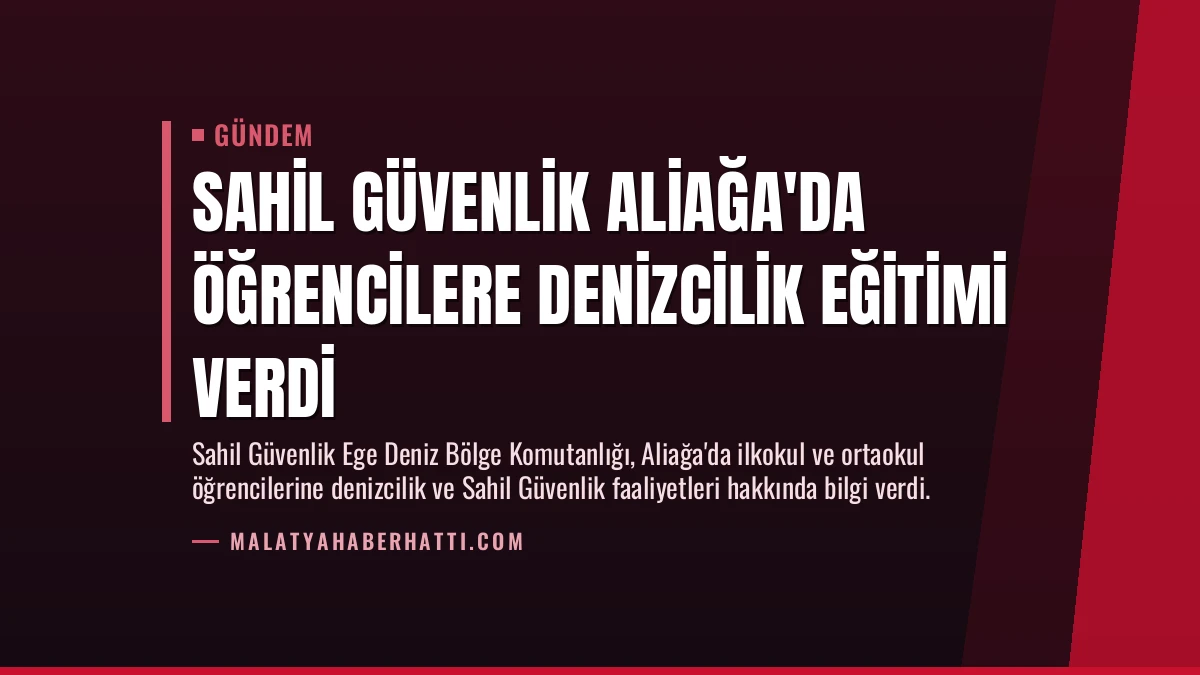 Sahil Güvenlik Aliağa’da Öğrencilere Denizcilik Eğitimi Verdi