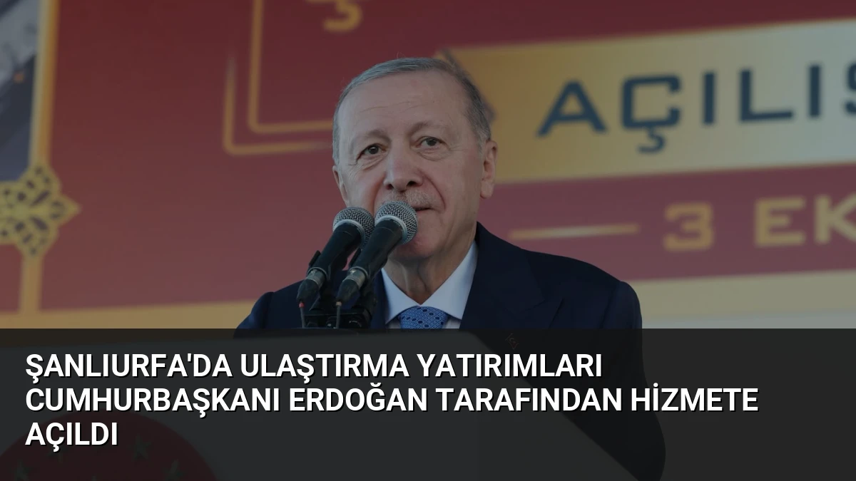 Şanlıurfa’da Ulaştırma Yatırımları Cumhurbaşkanı Erdoğan Tarafından Hizmete Açıldı