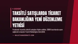 Taksitli Satışlarda Ticaret Bakanlığına Yeni Düzenleme Yetkisi