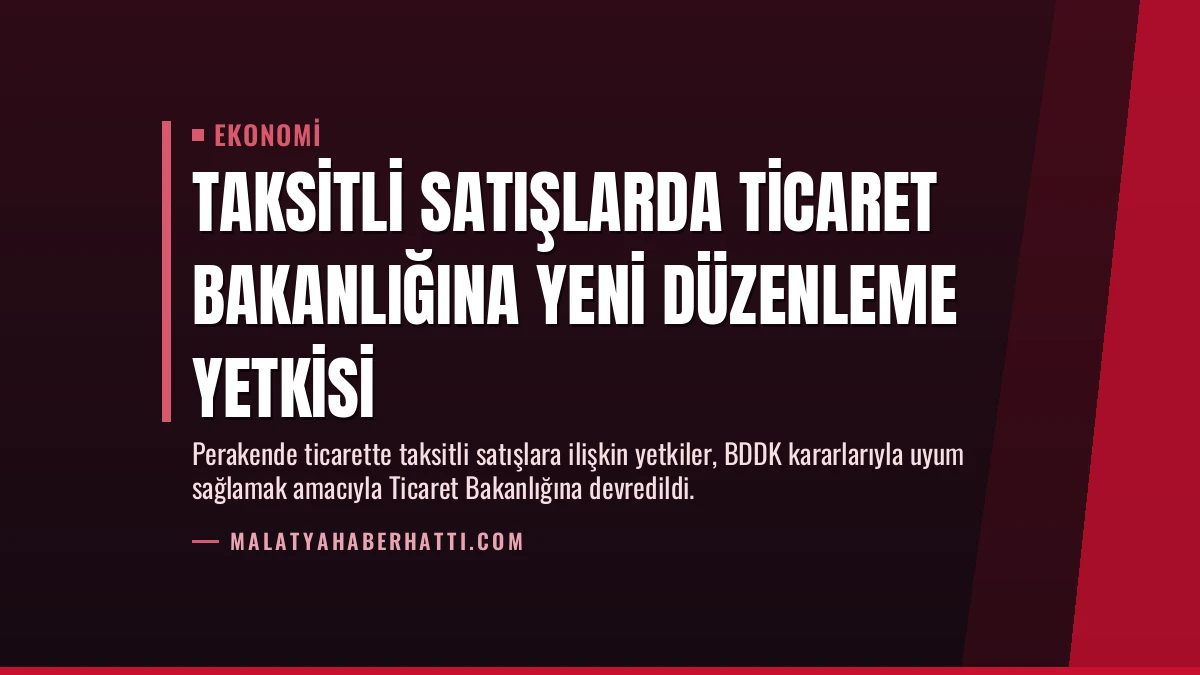 Taksitli Satışlarda Ticaret Bakanlığına Yeni Düzenleme Yetkisi