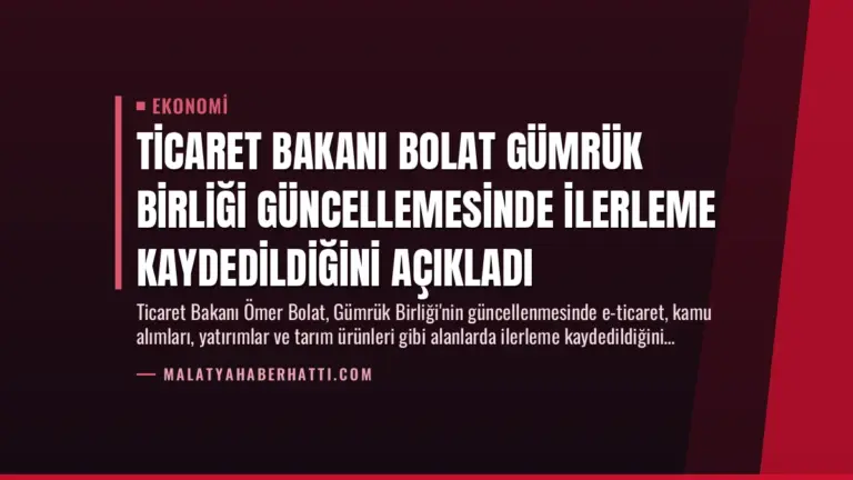 Ticaret Bakanı Bolat Gümrük Birliği Güncellemesinde İlerleme Kaydedildiğini Açıkladı