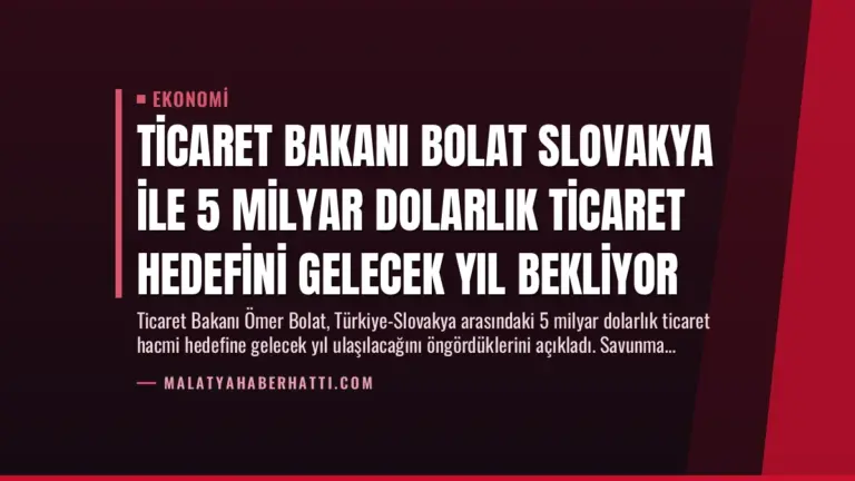 Ticaret Bakanı Bolat Slovakya ile 5 Milyar Dolarlık Ticaret Hedefini Gelecek Yıl Bekliyor
