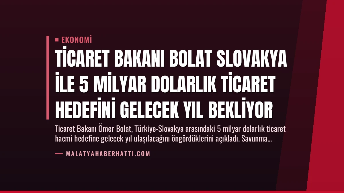 Ticaret Bakanı Bolat Slovakya ile 5 Milyar Dolarlık Ticaret Hedefini Gelecek Yıl Bekliyor