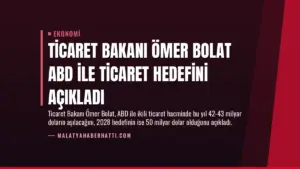 Ticaret Bakanı Ömer Bolat ABD ile Ticaret Hedefini Açıkladı