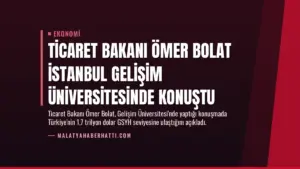 Ticaret Bakanı Ömer Bolat İstanbul Gelişim Üniversitesinde konuştu