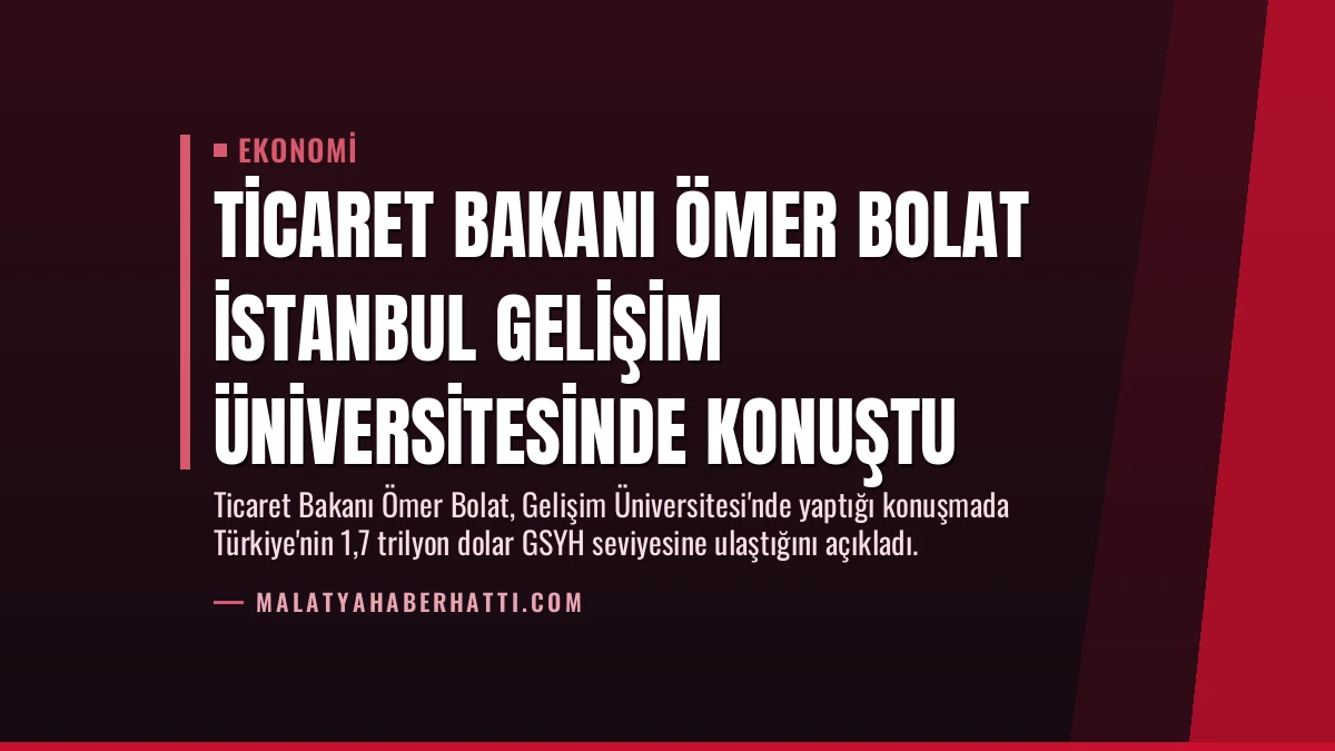 Ticaret Bakanı Ömer Bolat İstanbul Gelişim Üniversitesinde konuştu