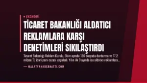 Ticaret Bakanlığı Aldatıcı Reklamlara Karşı Denetimleri Sıkılaştırdı