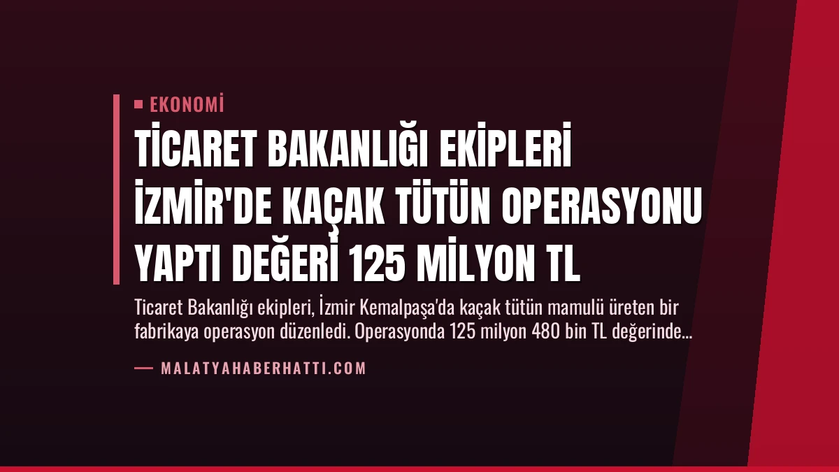 Ticaret Bakanlığı Ekipleri İzmir’de Kaçak Tütün Operasyonu Yaptı Değeri 125 Milyon TL