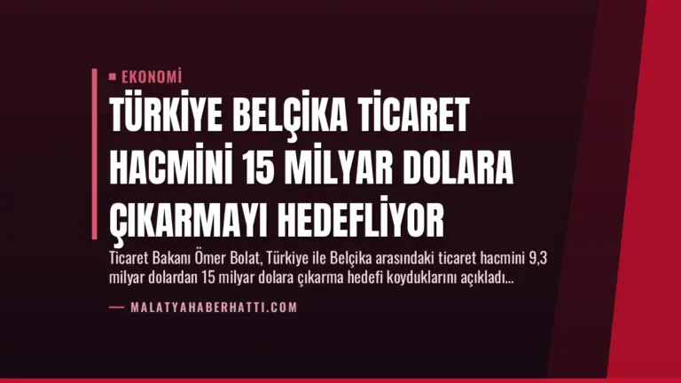 Türkiye Belçika Ticaret Hacmini 15 Milyar Dolara Çıkarmayı Hedefliyor