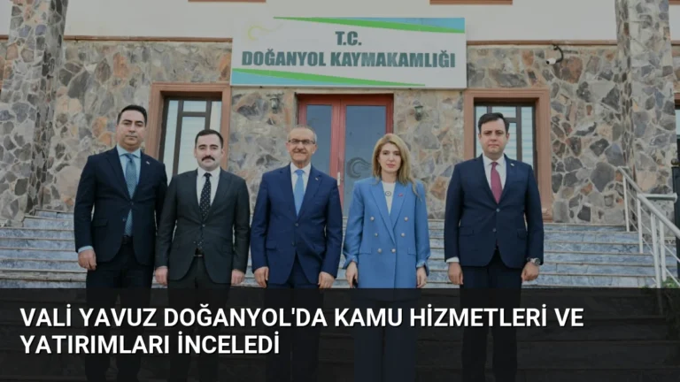 Vali Yavuz Doğanyol’da Kamu Hizmetleri ve Yatırımları İnceledi